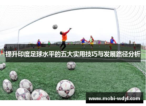 提升印度足球水平的五大实用技巧与发展路径分析