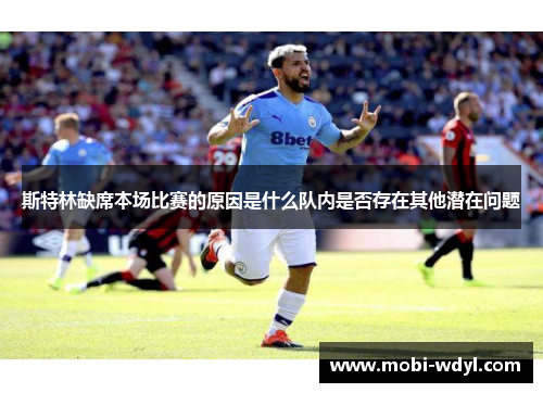 斯特林缺席本场比赛的原因是什么队内是否存在其他潜在问题